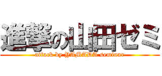 進撃の山田ゼミ (attack by YAMADA seminar)