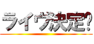 ライヴ決定‼ ()