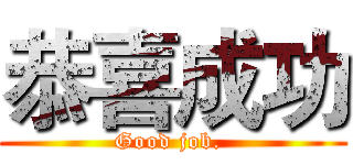 恭喜成功 (Good job. )