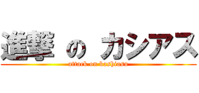 進撃 の カシアス (attack on kashiasu)