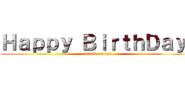 Ｈａｐｐｙ ＢｉｒｔｈＤａｙ  (attack on kai)