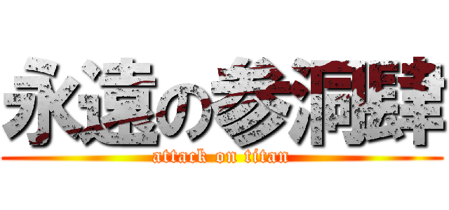 永遠の参洞肆 (attack on titan)