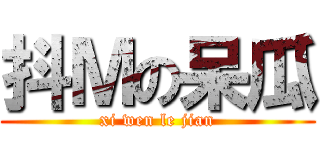 抖Ｍの呆瓜 (xi wen le jian)