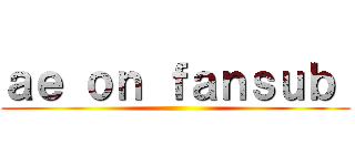 ａｅ ｏｎ ｆａｎｓｕｂ  ()