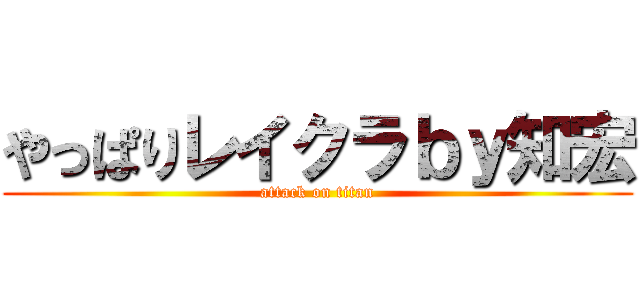 やっぱりレイクラｂｙ知宏 (attack on titan)