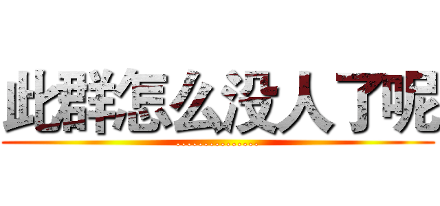 此群怎么没人了呢 (...............)