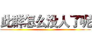 此群怎么没人了呢 (...............)