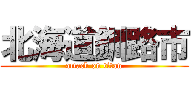 北海道釧路市 (attack on titan)