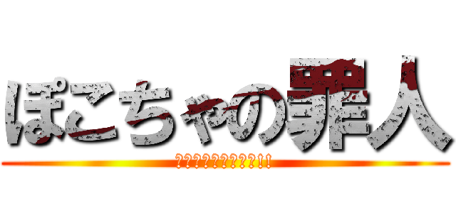 ぽこちゃの罪人 (反撃の狼煙をあげよ!!)