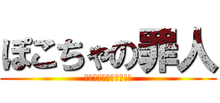 ぽこちゃの罪人 (反撃の狼煙をあげよ!!)