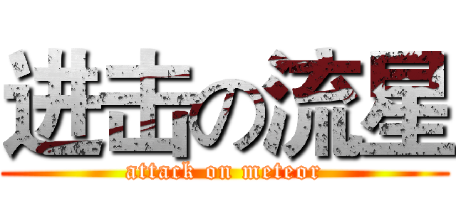 进击の流星 (attack on meteor)