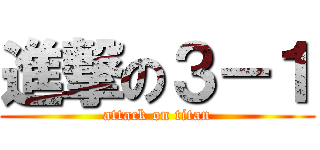 進撃の３－１ (attack on titan)