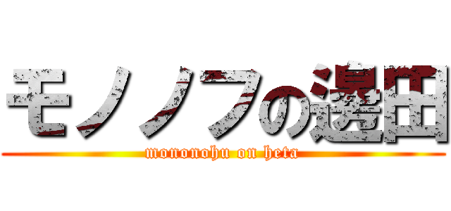 モノノフの邊田 (mononohu on heta)