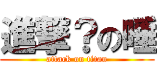 進撃？の唾 (attack on titan)