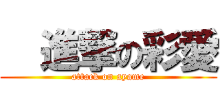   進撃の彩愛 (attack on ayame)