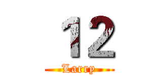 １２ (Larry)