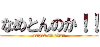 なめとんのか！！ (attack on titan)