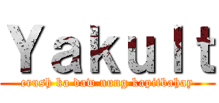 Ｙａｋｕｌｔ (crush ka daw nung kapitbahay)