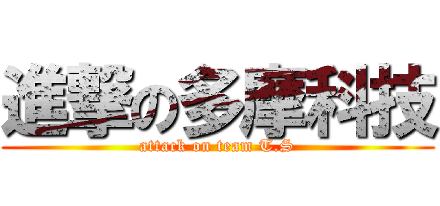 進撃の多摩科技 (attack on team T.S)