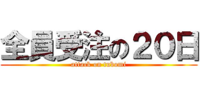 全員受注の２０日 (attack on tubomi)