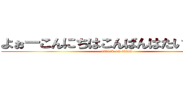 よぉーこんにちはこんばんはたいぽんです (attack on titan)