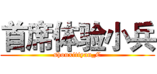 首席体验小兵 (shouxitiyan_C)