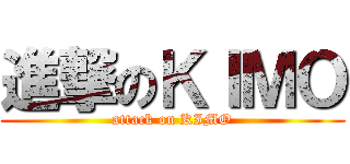 進撃のＫＩＭＯ (attack on KIMO)