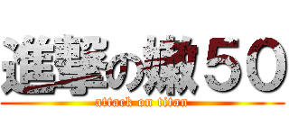 進撃の嫩５０ (attack on titan)