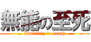 無能の至死 (Inability to death)