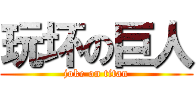 玩坏の巨人 (joke on titan)