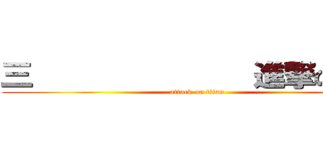 三              進撃の巨人 (attack on titan)