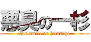 悪臭の一杉 (bad smell on hitosugi)