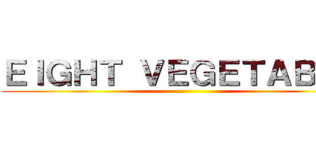 ＥＩＧＨＴ ＶＥＧＥＴＡＢＬＳ ()