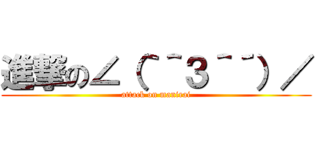 進撃の∠（｀＾３＾´）／ (attack on manirai)