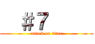   ＃７      (attack on titan)