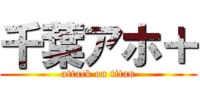 千葉アホ＋ (attack on titan)