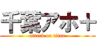 千葉アホ＋ (attack on titan)