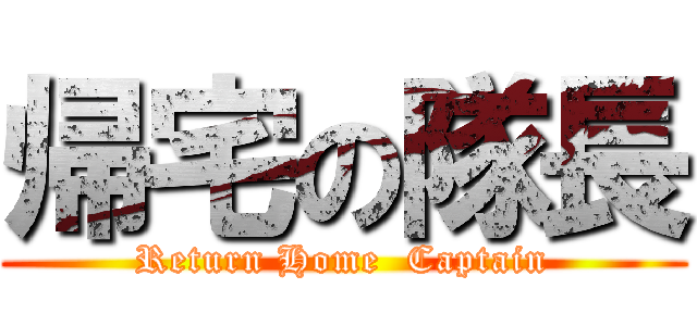 帰宅の隊長 (Return Home  Captain)