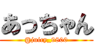 あっちゃん (@juicy_9800)