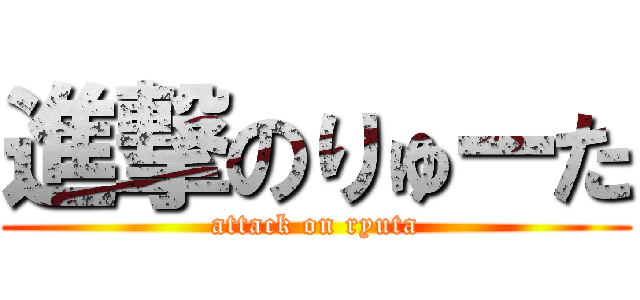 進撃のりゅーた (attack on ryuta)