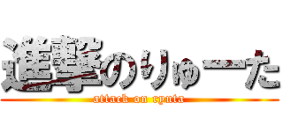 進撃のりゅーた (attack on ryuta)