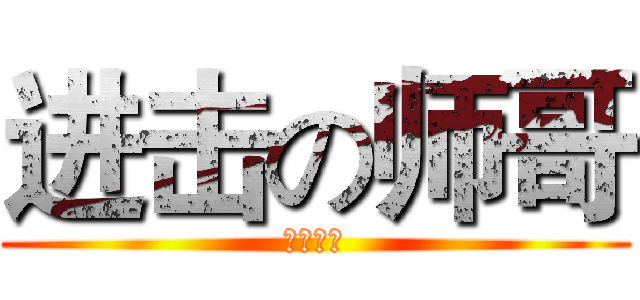 进击の师哥 (全吧通缉)
