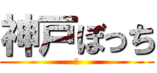 神戸ぼっち (？)