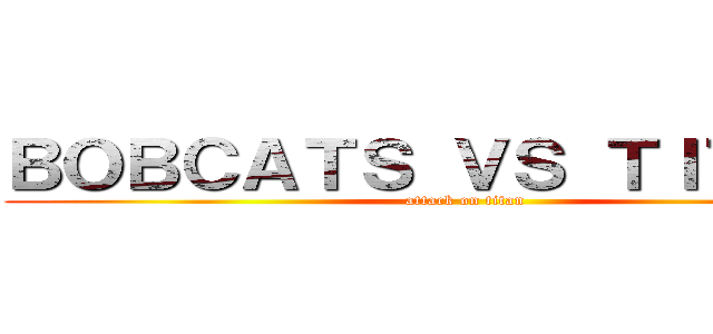 ＢＯＢＣＡＴＳ ＶＳ ＴＩＴＡＮＳ (attack on titan)