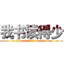 我书读得少 (I read little books)