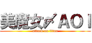 美魔女〆ＡＯＩ (attack on titan)