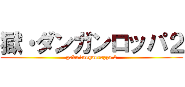 獄・ダンガンロッパ２ (goku danganroppa 2)