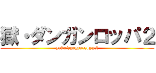 獄・ダンガンロッパ２ (goku danganroppa 2)