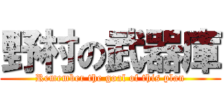 野村の武器庫 (Remember the goal of this plan)