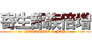 寄生部族倍増 (PARASITE in JAP)